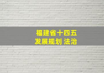 福建省十四五发展规划 法治